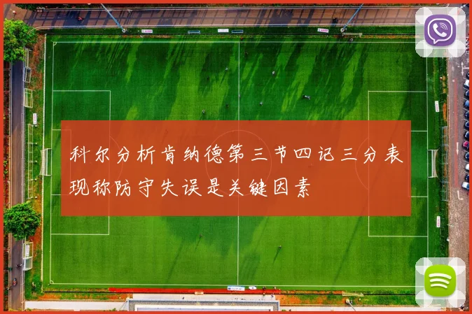 科尔分析肯纳德第三节四记三分表现称防守失误是关键因素