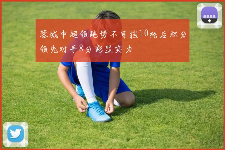 蓉城中超领跑势不可挡10轮后积分领先对手8分彰显实力