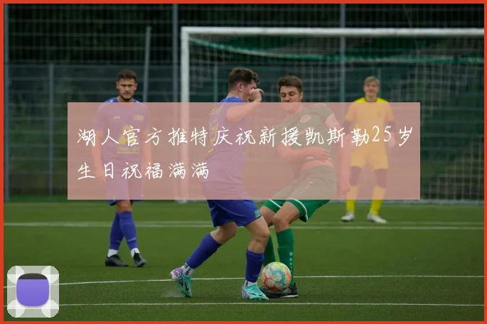 湖人官方推特庆祝新援凯斯勒25岁生日祝福满满