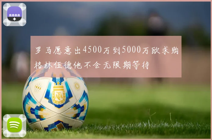 罗马愿意出4500万到5000万欧求购格林伍德他不会无限期等待