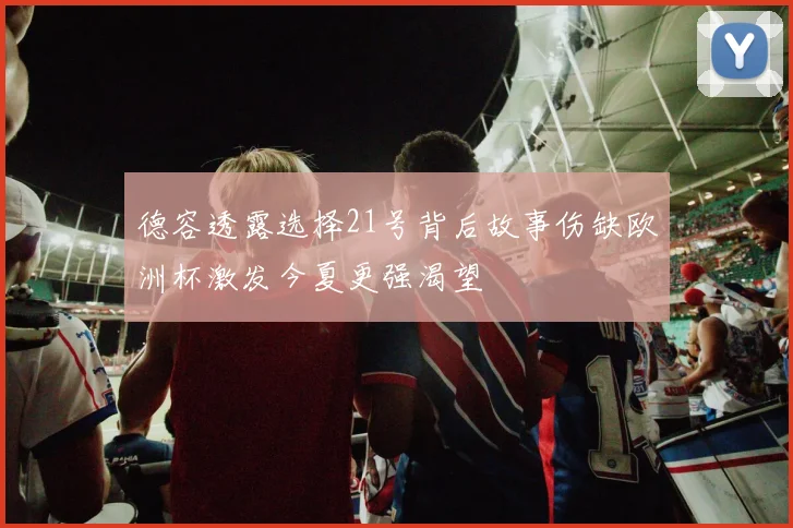 德容透露选择21号背后故事伤缺欧洲杯激发今夏更强渴望