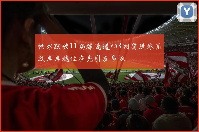 帕尔默破11场球荒遭VAR判罚进球无效库库越位在先引发争议