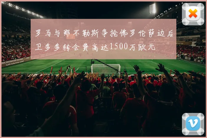 罗马与那不勒斯争抢佛罗伦萨边后卫多多转会费高达1500万欧元