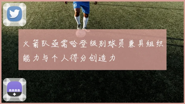 火箭队亟需哈登级别球员兼具组织能力与个人得分创造力