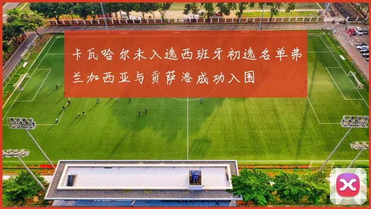 卡瓦哈尔未入选西班牙初选名单弗兰加西亚与贡萨洛成功入围