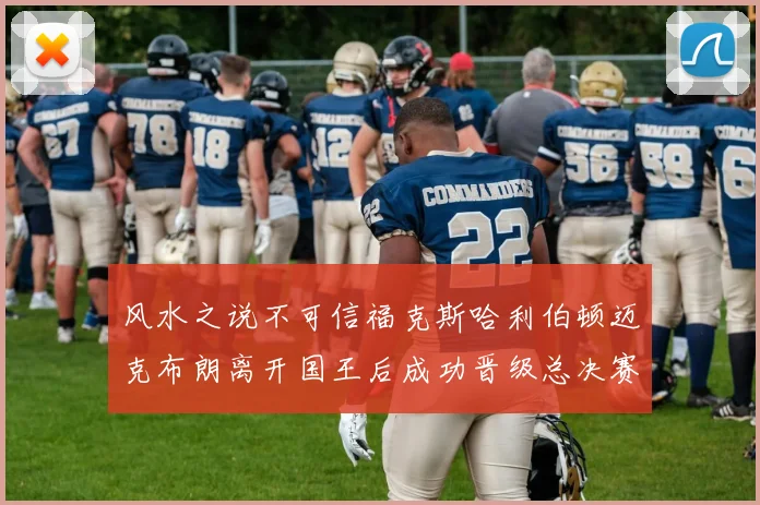 风水之说不可信福克斯哈利伯顿迈克布朗离开国王后成功晋级总决赛